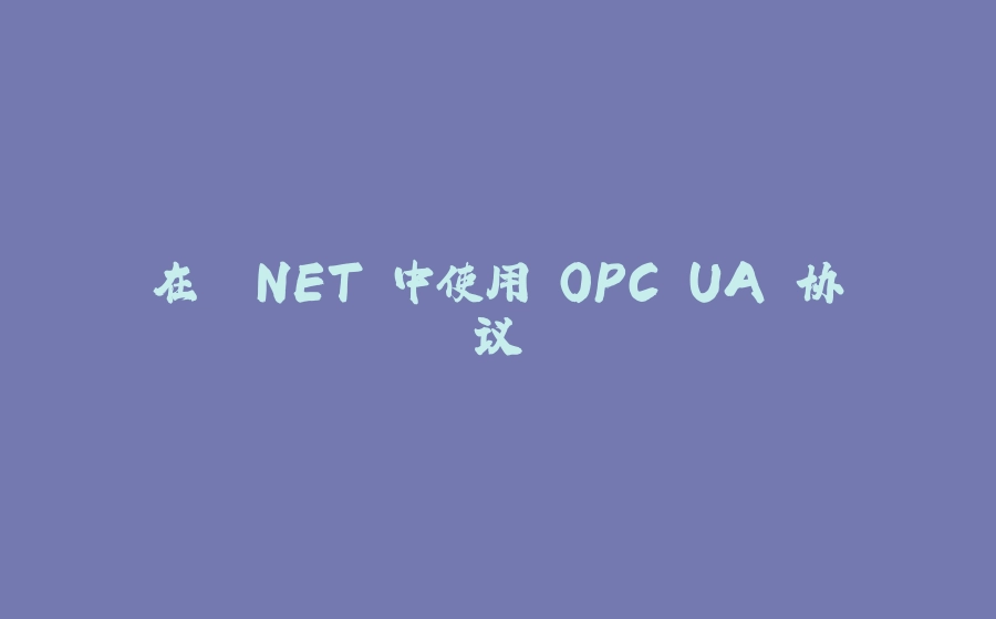 在 .NET 中使用 OPC UA 协议 - 拾光赋-拾光赋