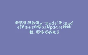 面试官：只知道v-model是:modelValue和@onUpdate语法糖，那你可以走了-拾光赋