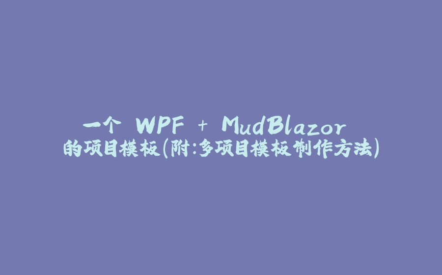 一个 WPF + MudBlazor 的项目模板(附:多项目模板制作方法) - 拾光赋-拾光赋