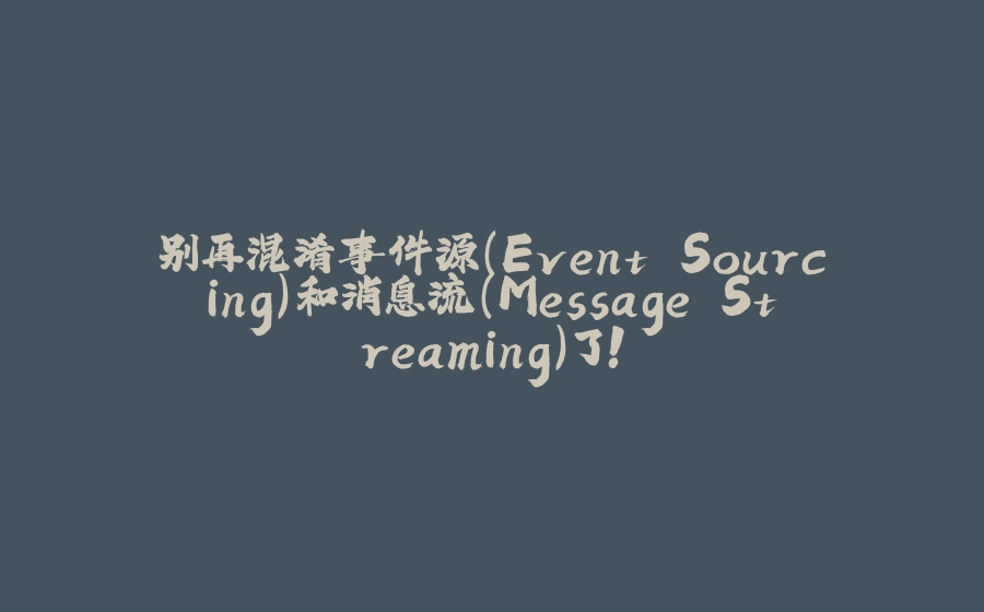 别再混淆事件源（Event Sourcing）和消息流（Message Streaming）了！ - 拾光赋-拾光赋