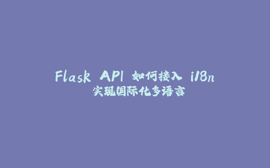 Flask API 如何接入 i18n 实现国际化多语言 - 拾光赋-拾光赋