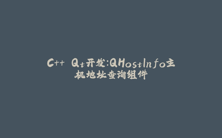 C++ Qt开发：QHostInfo主机地址查询组件 - 拾光赋-拾光赋