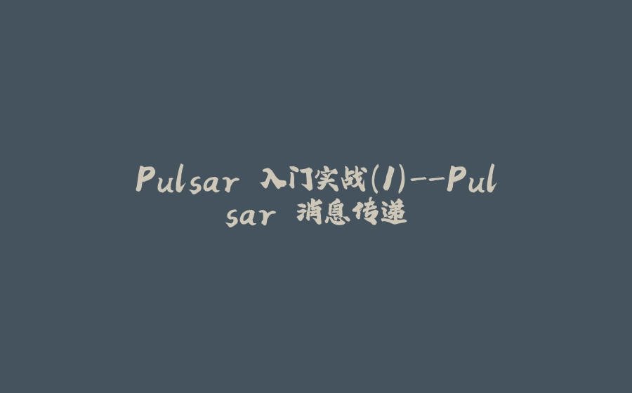 Pulsar 入门实战(1)-Pulsar 消息传递 - 拾光赋-拾光赋