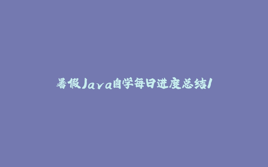 暑假Java自学每日进度总结1 - 拾光赋-拾光赋