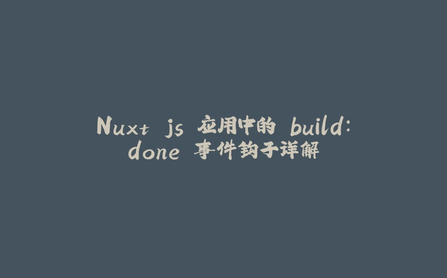 Nuxt.js 应用中的 build：done 事件钩子详解 - 拾光赋-拾光赋
