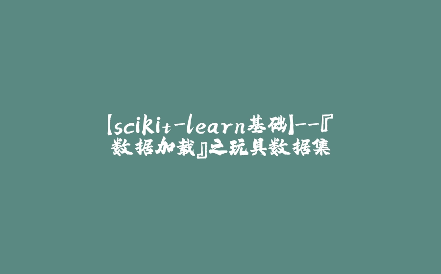 【scikit-learn基础】-『数据加载』之玩具数据集 - 拾光赋-拾光赋