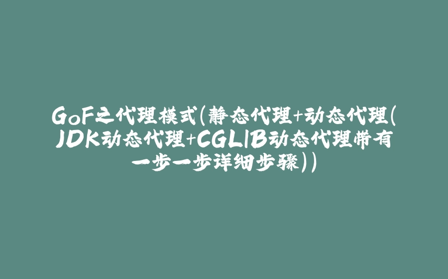 GoF之代理模式（静态代理+动态代理(JDK动态代理+CGLIB动态代理带有一步一步详细步骤)） - 拾光赋-拾光赋