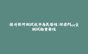 提升软件测试效率与灵活性:探索Mock测试的重要性-拾光赋