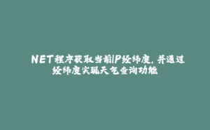 .NET程序获取当前IP经纬度,并通过经纬度实现天气查询功能-拾光赋