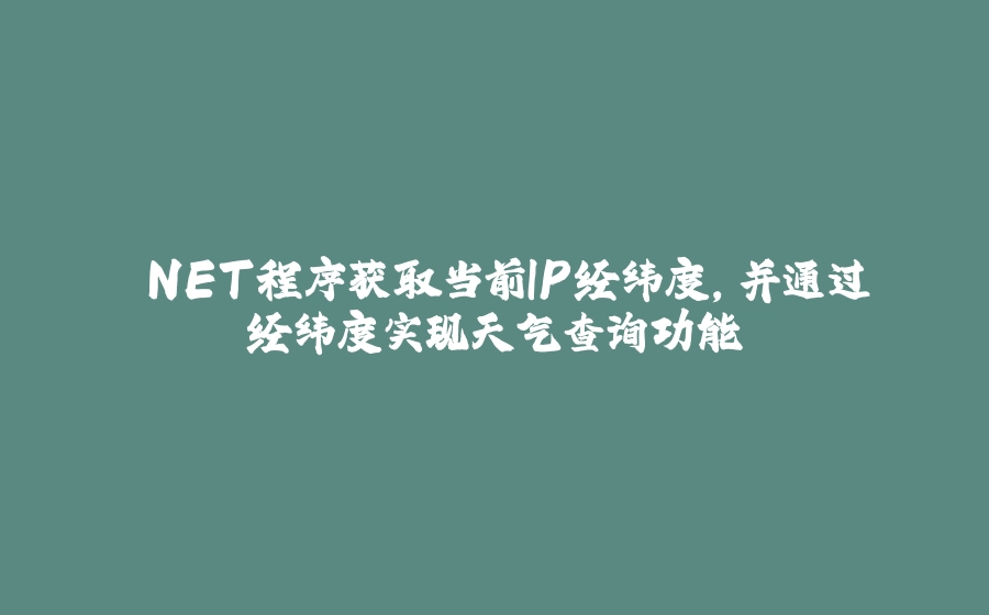 .NET程序获取当前IP经纬度，并通过经纬度实现天气查询功能 - 拾光赋-拾光赋