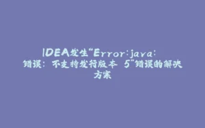 IDEA发生“Error:java: 错误: 不支持发行版本 5”错误的解决方案-拾光赋