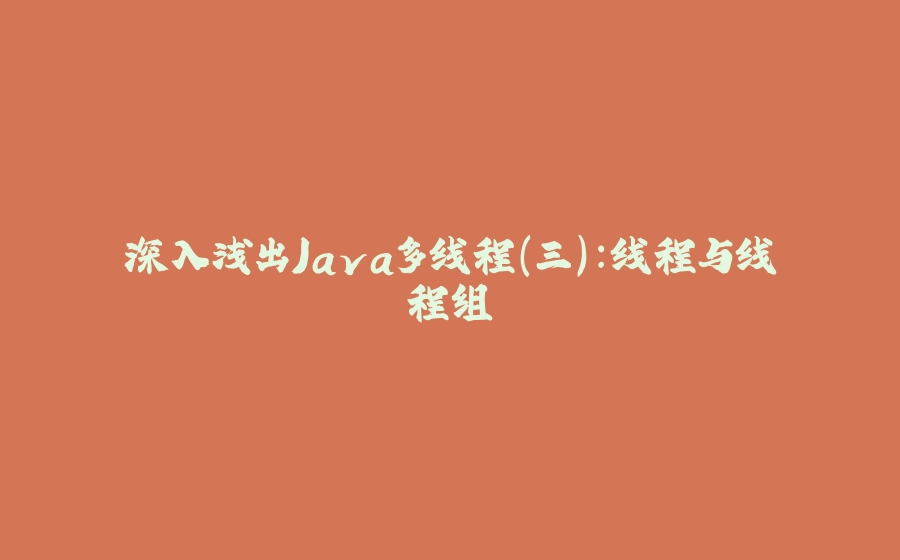 深入浅出Java多线程(三)：线程与线程组 - 拾光赋-拾光赋