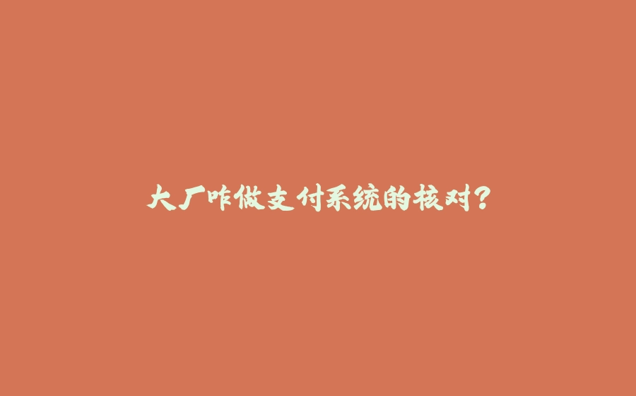 大厂咋做支付系统的核对？ - 拾光赋-拾光赋