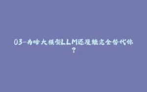 03-为啥大模型LLM还没能完全替代你？-拾光赋