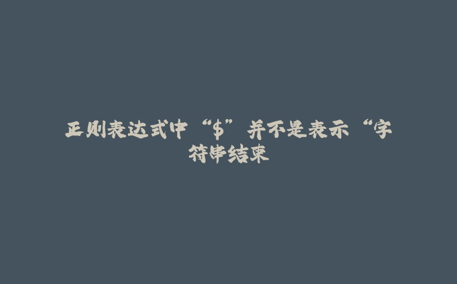 正则表达式中 “$” 并不是表示 “字符串结束 - 拾光赋-拾光赋