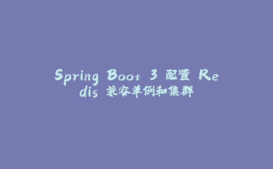 Spring Boot 3 配置 Redis 兼容单例和集群 - 拾光赋-拾光赋