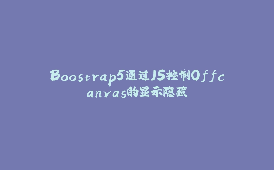 Boostrap5通过JS控制Offcanvas的显示隐藏 - 拾光赋-拾光赋