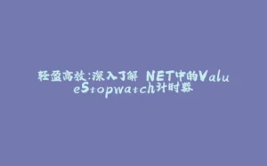 轻盈高效：深入了解.NET中的ValueStopwatch计时器-拾光赋