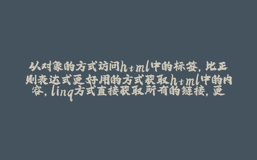 以对象的方式访问html中的标签，比正则表达式更好用的方式获取html中的内容，linq方式直接获取所有的链接，更加先进的c#版本爬虫开源库 - 拾光赋-拾光赋