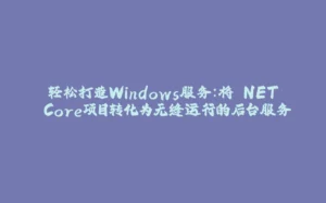 轻松打造Windows服务：将.NET Core项目转化为无缝运行的后台服务-拾光赋
