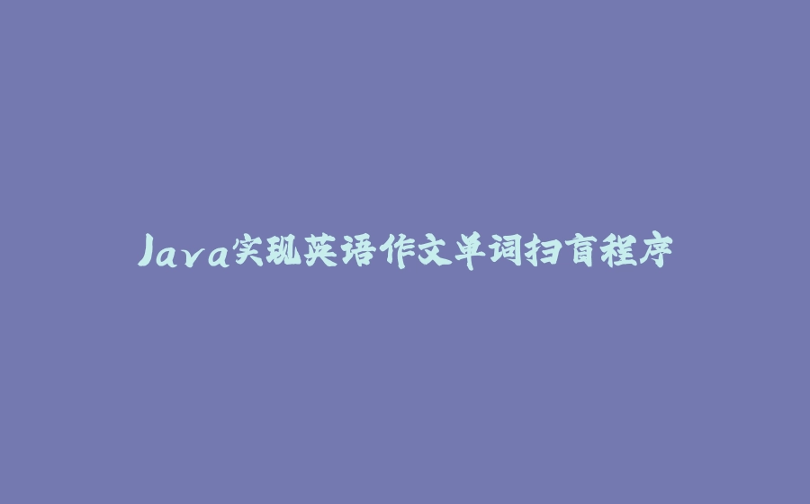 Java实现英语作文单词扫盲程序 - 拾光赋-拾光赋