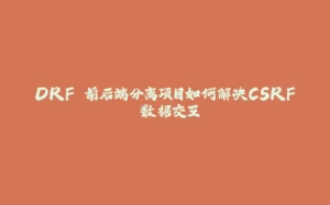 DRF 前后端分离项目如何解决CSRF 数据交互-拾光赋