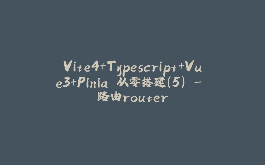 Vite4+Typescript+Vue3+Pinia 从零搭建(5) - 路由router - 拾光赋-拾光赋