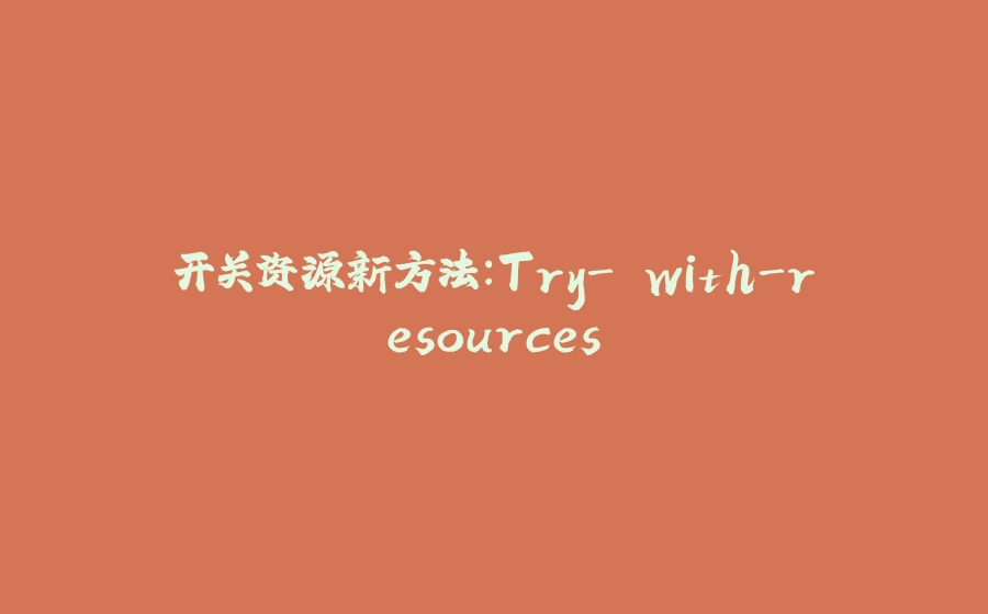 开关资源新方法：Try- with-resources - 拾光赋-拾光赋