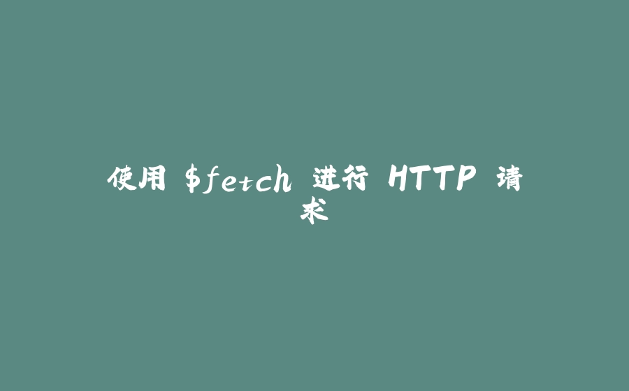 使用 $fetch 进行 HTTP 请求 - 拾光赋-拾光赋