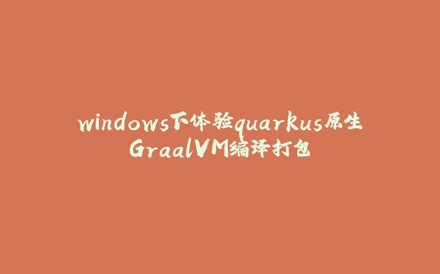 windows下体验quarkus原生GraalVM编译打包 - 拾光赋-拾光赋