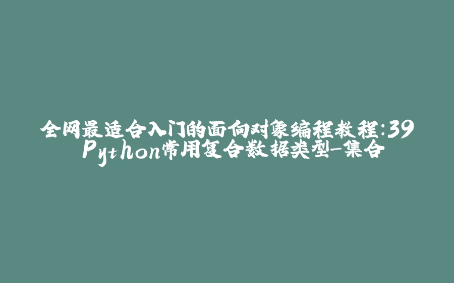 全网最适合入门的面向对象编程教程：39 Python常用复合数据类型-集合 - 拾光赋-拾光赋