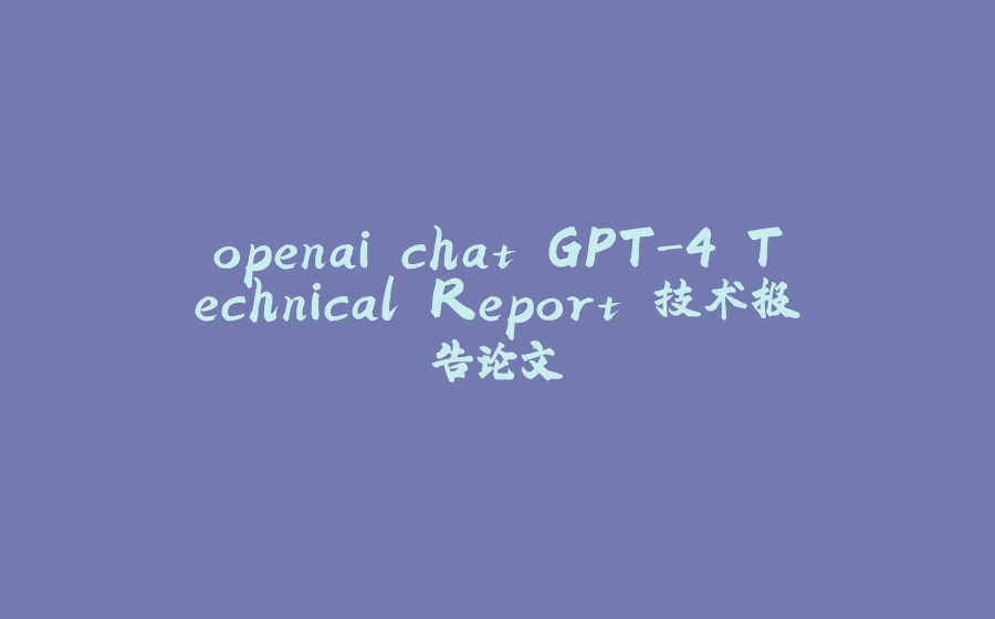 openai chat GPT-4 Technical Report 技术报告论文 - 拾光赋-拾光赋