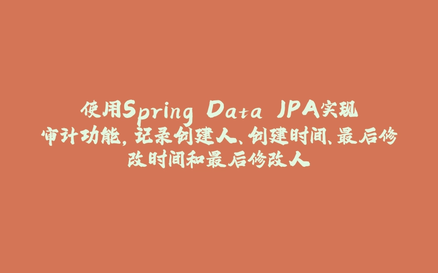 使用Spring Data JPA实现审计功能，记录创建人、创建时间、最后修改时间和最后修改人 - 拾光赋-拾光赋