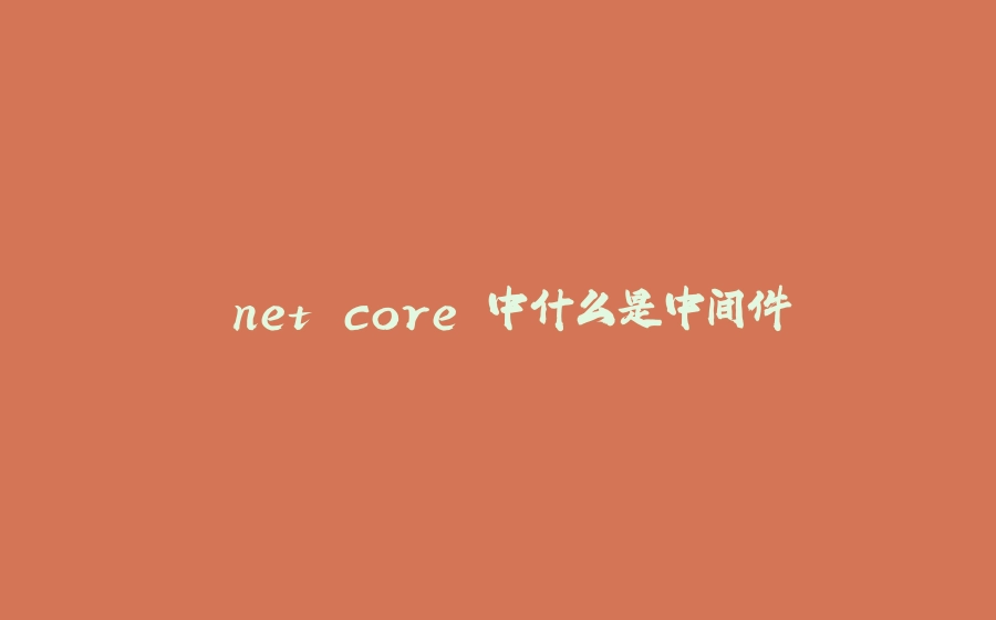 .net core 中什么是中间件 - 拾光赋-拾光赋
