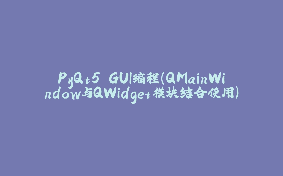 PyQt5 GUI编程(QMainWindow与QWidget模块结合使用) - 拾光赋-拾光赋