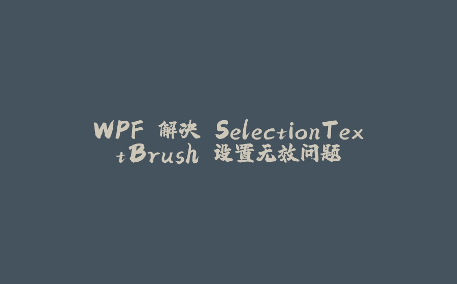 WPF 解决 SelectionTextBrush 设置无效问题 - 拾光赋-拾光赋