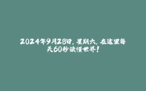 2024年9月28日，星期六，在这里每天60秒读懂世界！-拾光赋