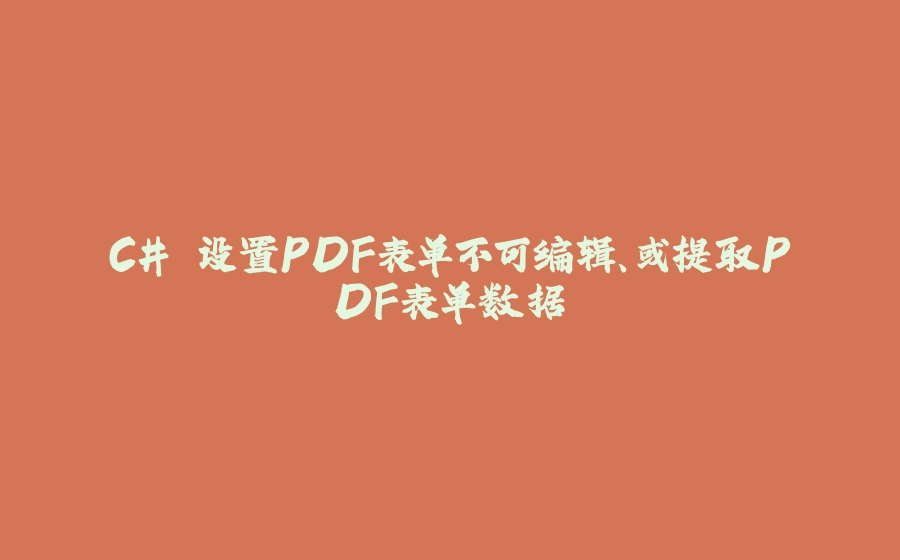 C# 设置PDF表单不可编辑、或提取PDF表单数据 - 拾光赋-拾光赋