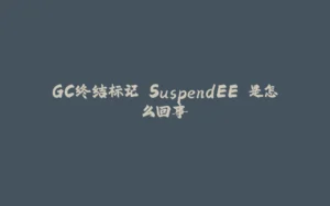 GC终结标记 SuspendEE 是怎么回事-拾光赋