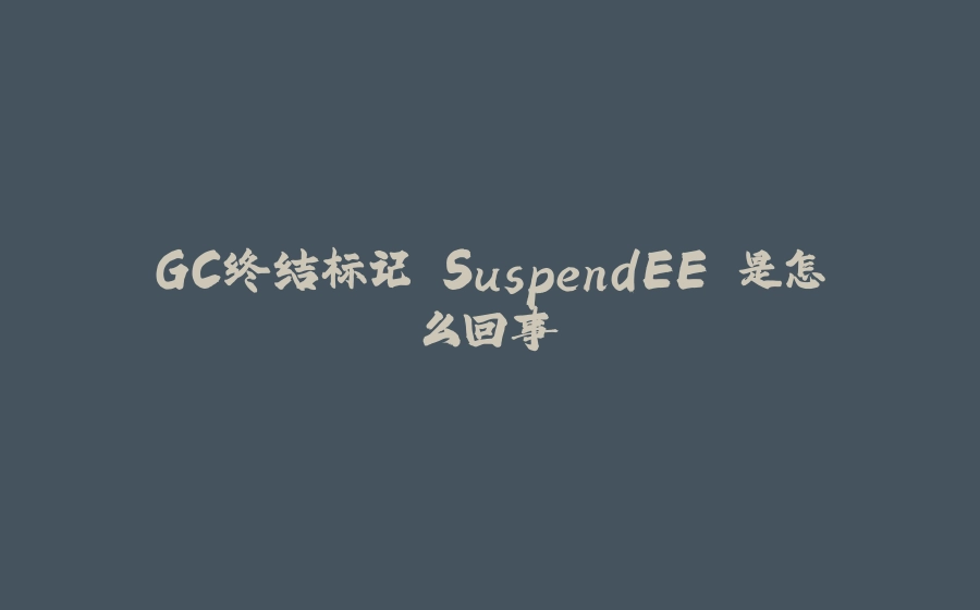 GC终结标记 SuspendEE 是怎么回事 - 拾光赋-拾光赋