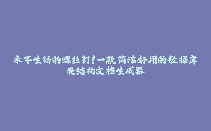 永不生锈的螺丝钉！一款简洁好用的数据库表结构文档生成器 - 拾光赋-拾光赋