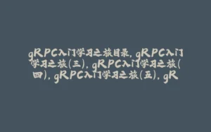 gRPC入门学习之旅目录,gRPC入门学习之旅(三),gRPC入门学习之旅(四),gRPC入门学习之旅(五),gRPC入门学习之旅(六) ,gRPC入门学习之旅(七),gRPC入门学习之旅(九) -拾光赋