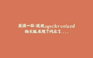 美团一面：说说synchronized的实现原理？问麻了。。。。-拾光赋