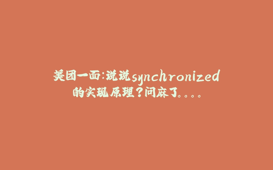 美团一面：说说synchronized的实现原理？问麻了。。。。 - 拾光赋-拾光赋