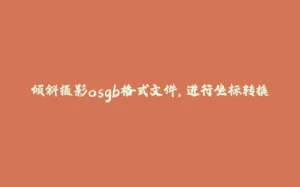 倾斜摄影osgb格式文件，进行坐标转换-拾光赋