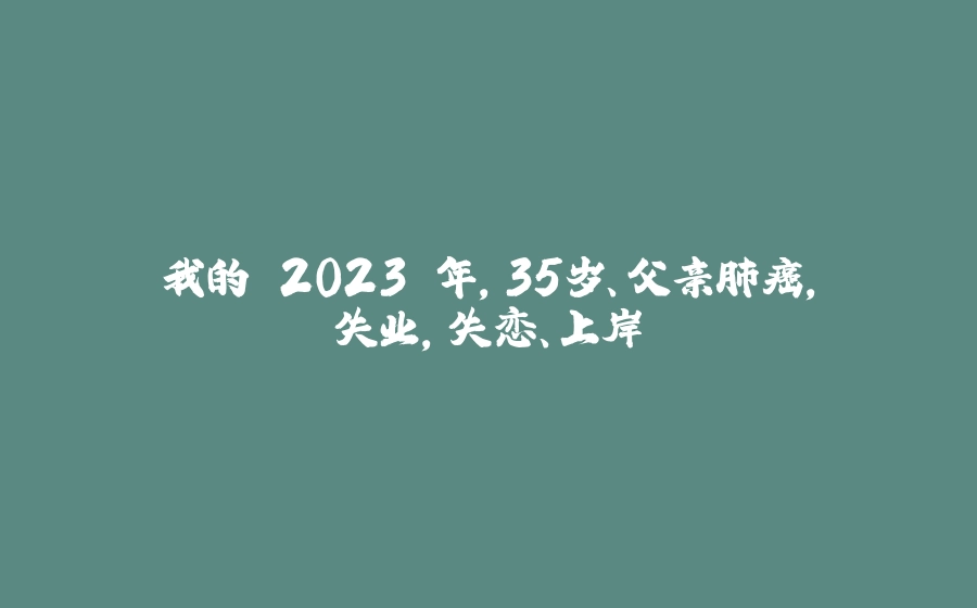 我的 2023 年，35岁、父亲肺癌，失业，失恋、上岸 - 拾光赋-拾光赋