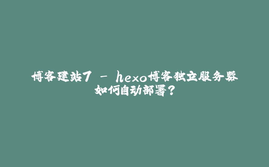 博客建站7 - hexo博客独立服务器如何自动部署？ - 拾光赋-拾光赋
