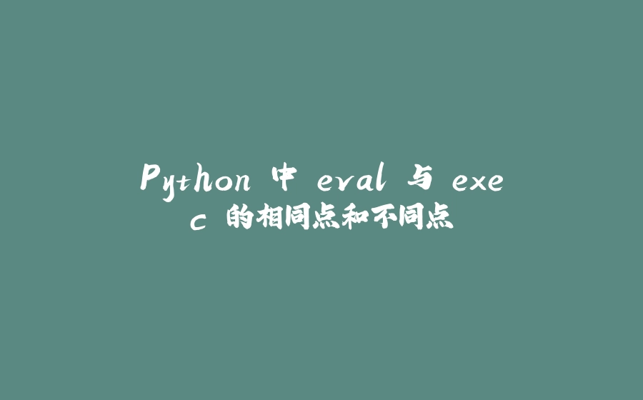 Python 中 eval 与 exec 的相同点和不同点 - 拾光赋-拾光赋
