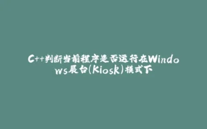 C++判断当前程序是否运行在Windows展台(Kiosk)模式下-拾光赋