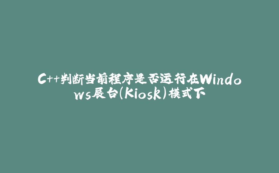 C++判断当前程序是否运行在Windows展台(Kiosk)模式下 - 拾光赋-拾光赋